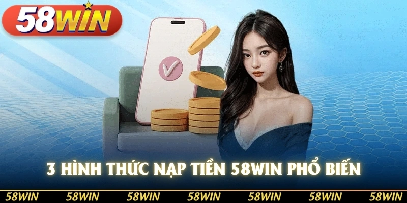 3 hình thức nạp tiền 58WIN phổ biến