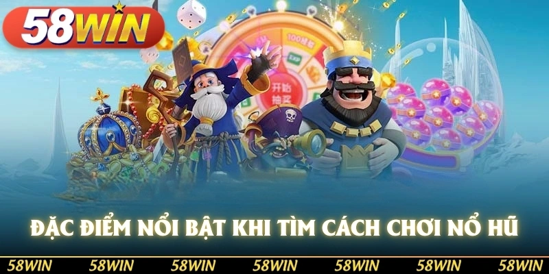 Đặc điểm nổi bật khi tìm cách chơi game nổ hũ