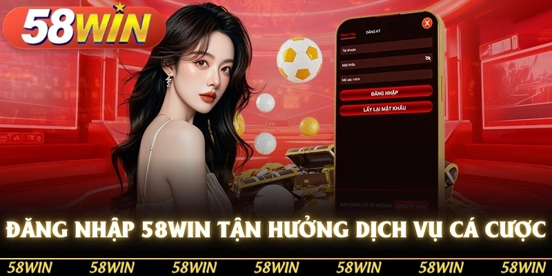 Đăng nhập 58WIN để tận hưởng dịch vụ cá cược hoàn hảo