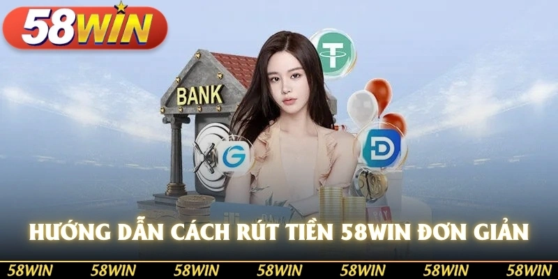 Hướng dẫn cách rút tiền 58WIN đơn giản