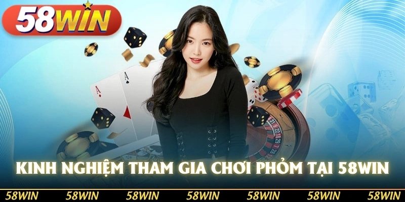 Kinh nghiệm tham gia chơi phỏm tại nhà cái 58WIN cho bạn