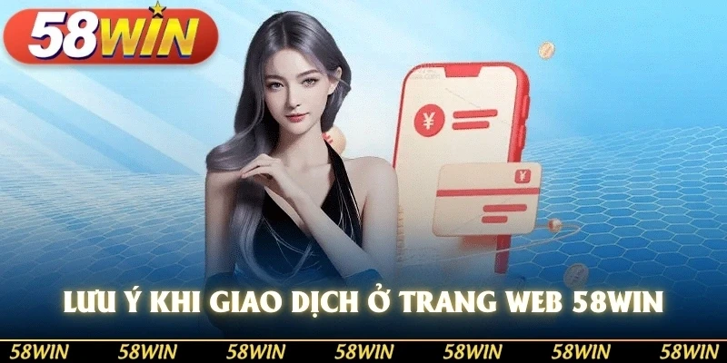 Lưu ý khi giao dịch ở trang web 58WIN