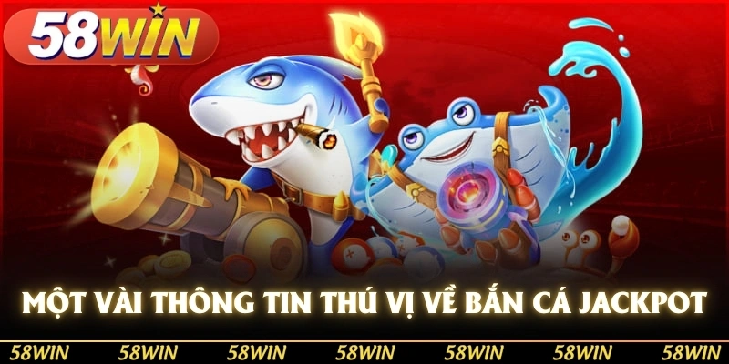 Một vài thông tin thú vị về bắn cá Jackpot