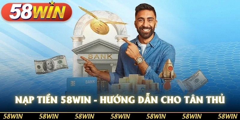 Nạp tiền 58win hướng dẫn chi tiết dành cho tân cược thủ