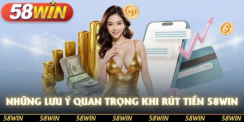 Những lưu ý quan trọng khi thực hiện rút tiền từ tài khoản 58WIN