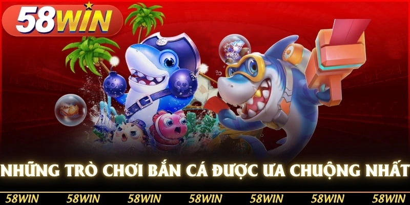 Những trò chơi bắn cá được ưa chuộng nhất tại 58WIN