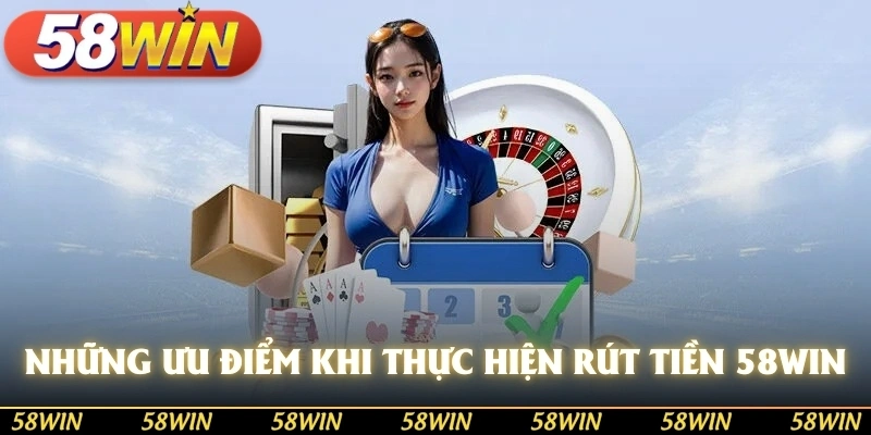 Những ưu điểm khi thực hiện rút tiền từ 58WIN