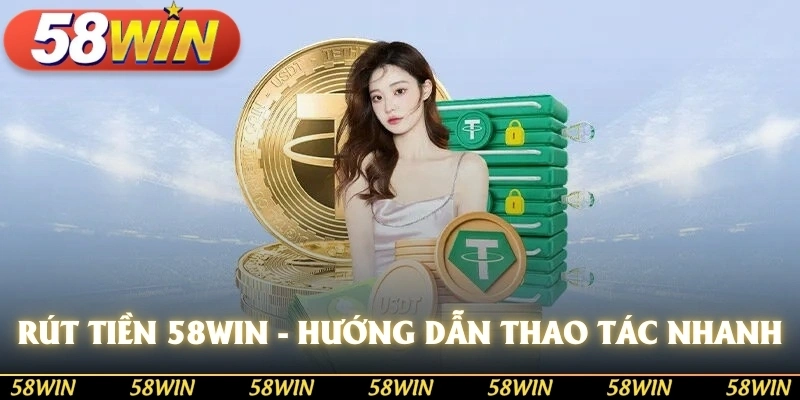 Rút tiền 58win hướng dẫn thao tác thanh toán nhanh chóng