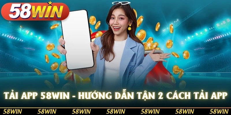 Tải app 58win hướng dẫn 2 cách tải app nhanh chóng