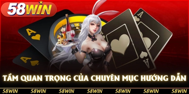 Tầm quan trọng của chuyên mục hướng dẫn 58win