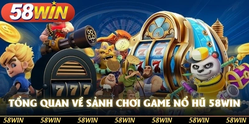 Tổng quan về sảnh chơi game nổ hũ 58WIN