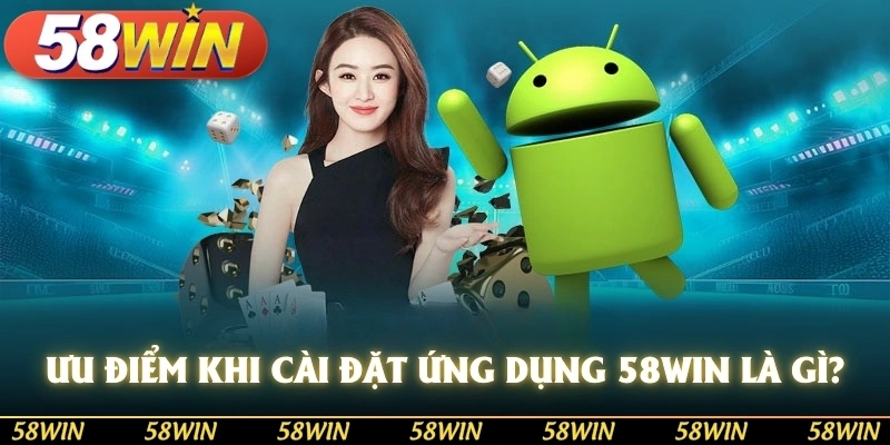 Ưu điểm khi cài đặt ứng dụng 58WIN là gì?